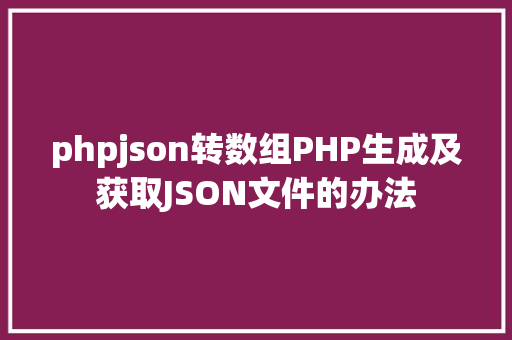 phpjson转数组PHP生成及获取JSON文件的办法 Bootstrap