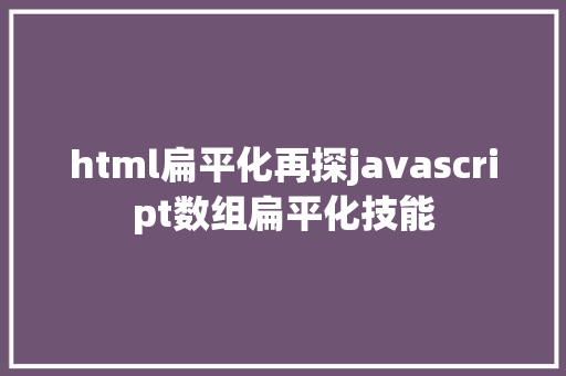 html扁平化再探javascript数组扁平化技能 HTML