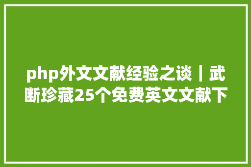 php外文文献经验之谈｜武断珍藏25个免费英文文献下载网站