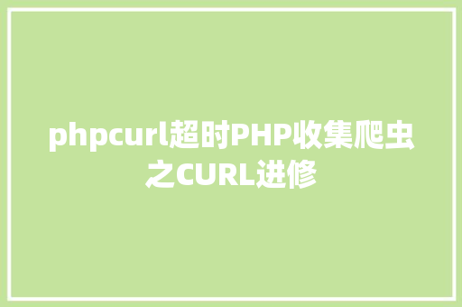 phpcurl超时PHP收集爬虫之CURL进修