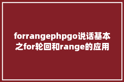 forrangephpgo说话基本之for轮回和range的应用