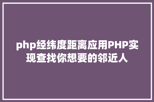 php经纬度距离应用PHP实现查找你想要的邻近人