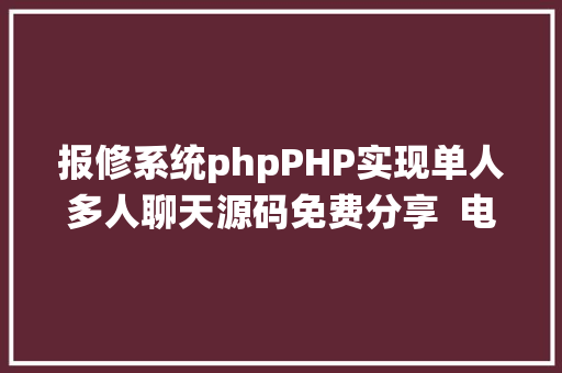 报修系统phpPHP实现单人多人聊天源码免费分享  电脑报修体系