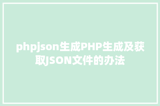 phpjson生成PHP生成及获取JSON文件的办法 HTML