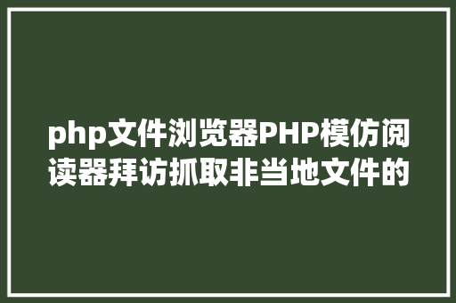 php文件浏览器PHP模仿阅读器拜访抓取非当地文件的几种办法爬虫 SQL