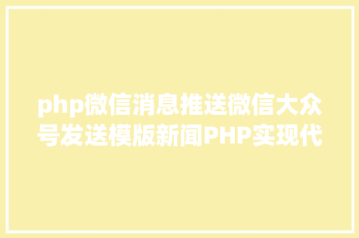 php微信消息推送微信大众号发送模版新闻PHP实现代码