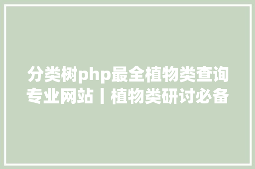 分类树php最全植物类查询专业网站丨植物类研讨必备值得珍藏