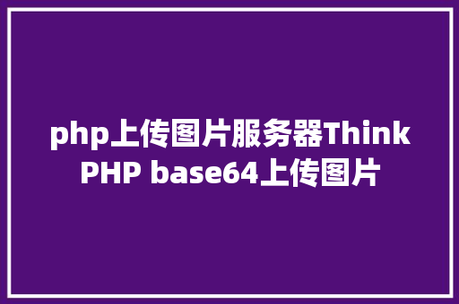 php上传图片服务器ThinkPHP base64上传图片 React