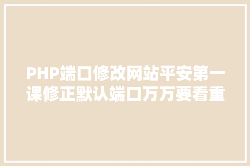 PHP端口修改网站平安第一课修正默认端口万万要看重