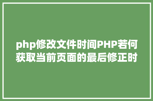 php修改文件时间PHP若何获取当前页面的最后修正时光