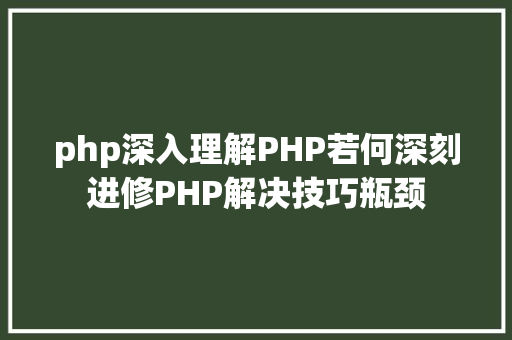 php深入理解PHP若何深刻进修PHP解决技巧瓶颈