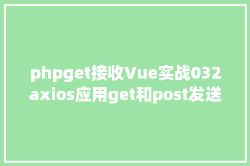 phpget接收Vue实战032axios应用get和post发送各类要求 RESTful API