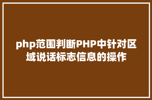 php范围判断PHP中针对区域说话标志信息的操作 Angular