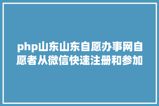 php山东山东自愿办事网自愿者从微信快速注册和参加自愿集团办法