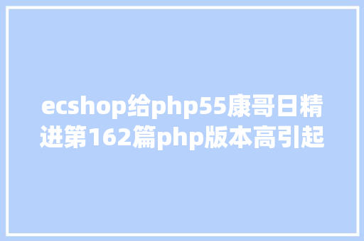 ecshop给php55康哥日精进第162篇php版本高引起ecshop报错和不显示验证码