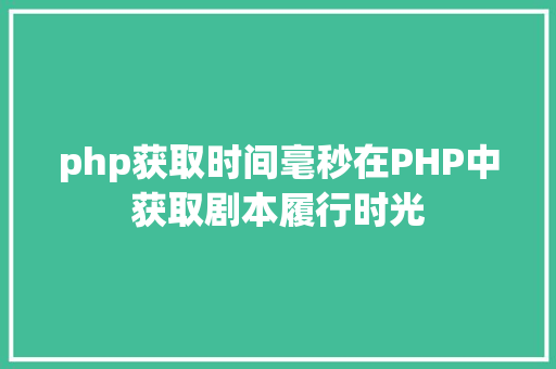 php获取时间毫秒在PHP中获取剧本履行时光