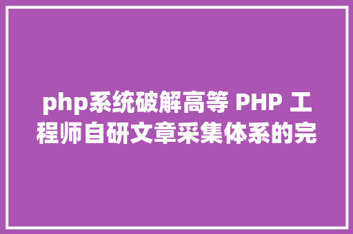 php系统破解高等 PHP 工程师自研文章采集体系的完全过程与技巧破解之道 NoSQL