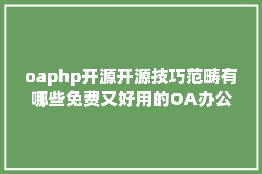 oaphp开源开源技巧范畴有哪些免费又好用的OA办公软件最好是NET平台 SQL