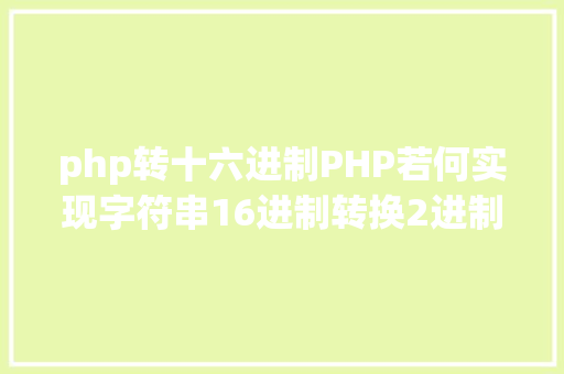 php转十六进制PHP若何实现字符串16进制转换2进制 NoSQL