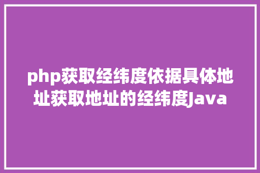 php获取经纬度依据具体地址获取地址的经纬度Java