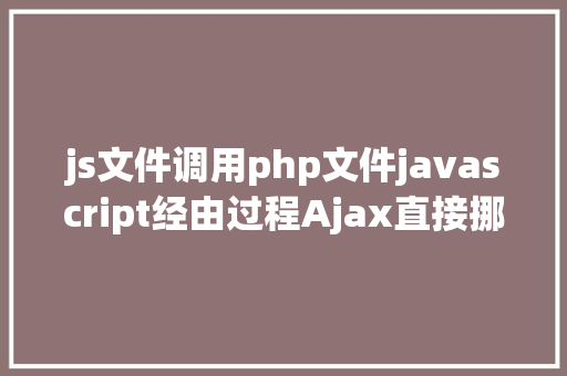 js文件调用php文件javascript经由过程Ajax直接挪用随意率性PHP函数多参数 Bootstrap