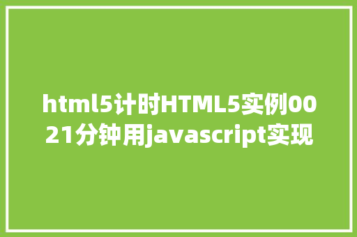 html5计时HTML5实例0021分钟用javascript实现倒计时后果