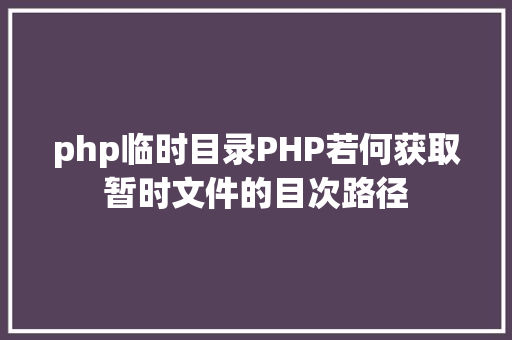 php临时目录PHP若何获取暂时文件的目次路径