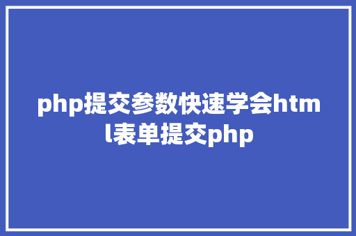 php提交参数快速学会html表单提交php SQL