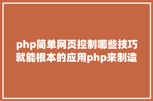 php简单网页控制哪些技巧就能根本的应用php来制造网页小编纯手打哦 NoSQL