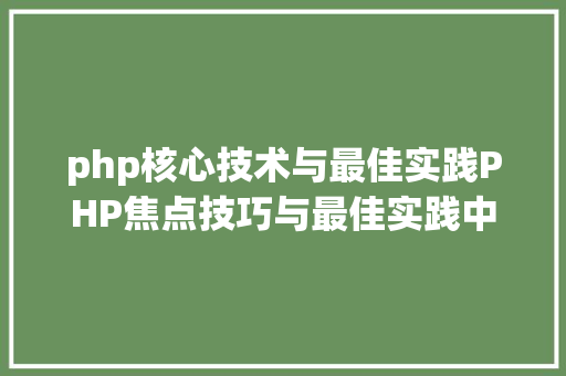 php核心技术与最佳实践PHP焦点技巧与最佳实践中高等PHP法式员的经典著作