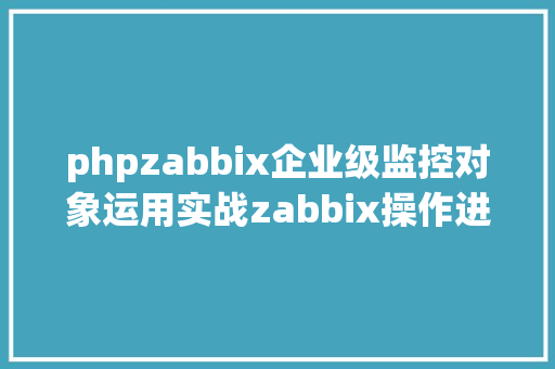 phpzabbix企业级监控对象运用实战zabbix操作进阶