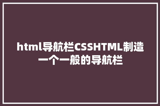 html导航栏CSSHTML制造一个一般的导航栏