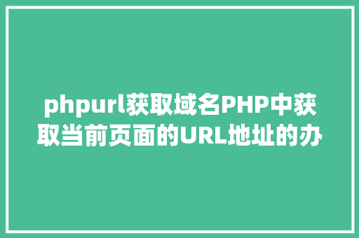 phpurl获取域名PHP中获取当前页面的URL地址的办法 Vue.js