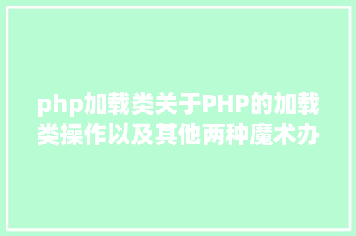 php加载类关于PHP的加载类操作以及其他两种魔术办法运用 PHP