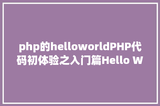 php的helloworldPHP代码初体验之入门篇Hello World