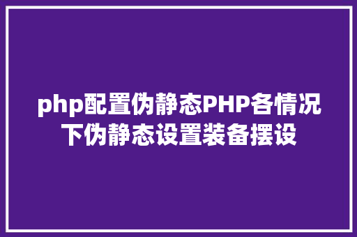 php配置伪静态PHP各情况下伪静态设置装备摆设