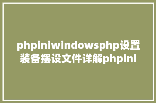 phpiniwindowsphp设置装备摆设文件详解phpini NoSQL