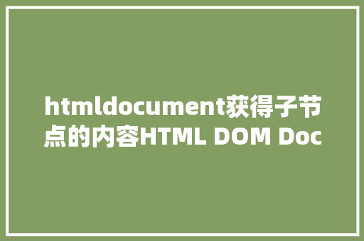 htmldocument获得子节点的内容HTML DOM Document 对象