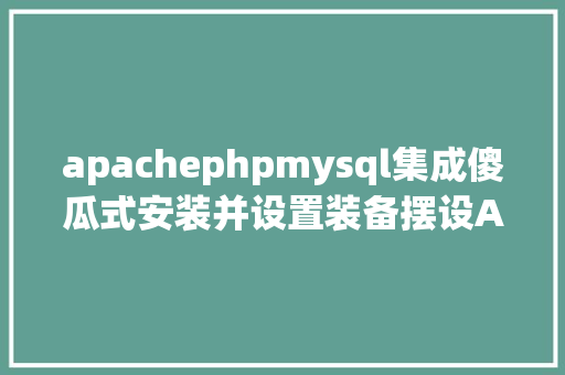 apachephpmysql集成傻瓜式安装并设置装备摆设ApachePHPMySQLphpMA RESTful API