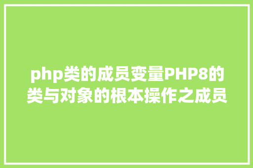 php类的成员变量PHP8的类与对象的根本操作之成员变量PHP8常识详解