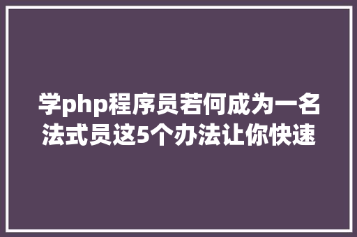 学php程序员若何成为一名法式员这5个办法让你快速入门