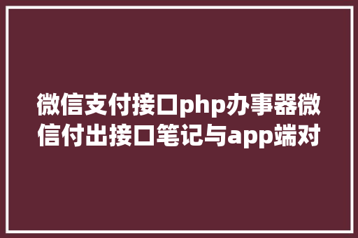 微信支付接口php办事器微信付出接口笔记与app端对接