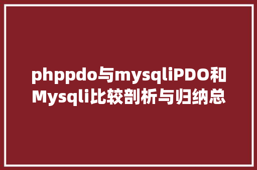 phppdo与mysqliPDO和Mysqli比较剖析与归纳总结