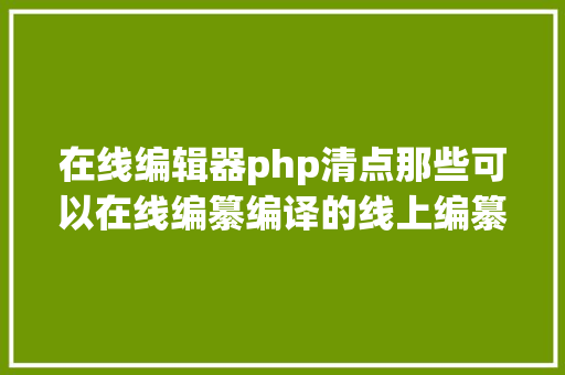 在线编辑器php清点那些可以在线编纂编译的线上编纂器 Docker