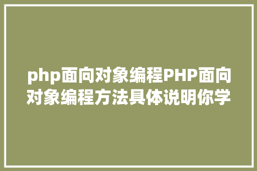 php面向对象编程PHP面向对象编程方法具体说明你学会了吗