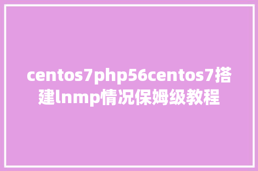 centos7php56centos7搭建lnmp情况保姆级教程 Node.js