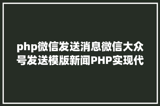 php微信发送消息微信大众号发送模版新闻PHP实现代码 HTML