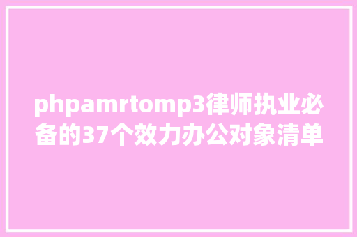 phpamrtomp3律师执业必备的37个效力办公对象清单 Vue.js