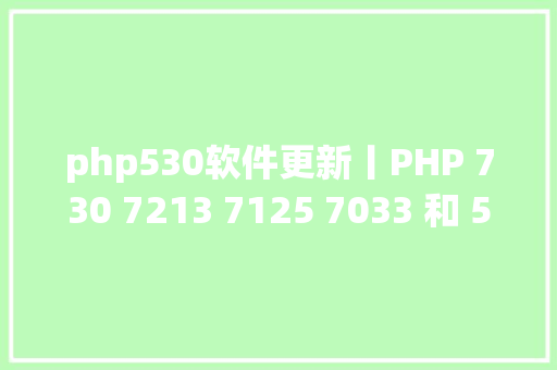 php530软件更新丨PHP 730 7213 7125 7033 和 5639 宣布 AJAX