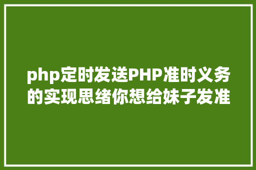 php定时发送PHP准时义务的实现思绪你想给妹子发准时剖明新闻吗 Python